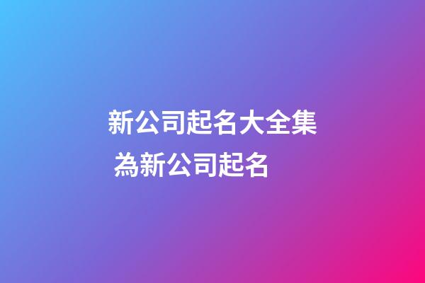 新公司起名大全集 為新公司起名-第1張-公司起名-玄機(jī)派